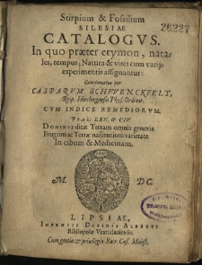 Stirpium & fossilium Silesiae catalogus : In quo praeter etymon, natales, tempus; Natura & vires cum varijs experimentis assignantur: / concinnatus per Casparum Schvvenckfelt, Reip. Hirsbergensis Phys. Ordinar. cum Indice remediorum