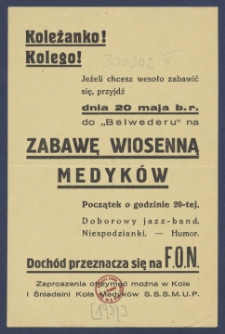 Koleżanko! Kolego! : [Incipit:] Jeżeli chcesz wesoło zabawić się, przyjdź dnia 20 maja b.r. do "Belwederu" na zabawę wiosenną medyk&oacute;w [...].