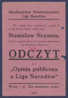 Akademickie Stowarzyszenie Ligi Narod&oacute;w : We wtorek, dnia 4 grudnia b.r. o godz. 20 w sali 18 Col. Minus wygłosi pan Stanisław Neyman, wyższy urzędnik sekcji informacyjnej sekretarjatu Ligi Narod&oacute;w w Genewie, Odczyt p. t. "Opinia publiczna a Liga Narod&oacute;w".
