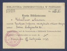 Karta bibljoteczna : [Incipit:] P. ... (zaw&oacute;d) ... (adres) ... upoważniony jest do korzystania z Bibljoteki Uniwersyteckiej (czytelni i wypożyczalni) w czasie do ... [...] / Bibljoteka Uniwersytecka w Poznaniu