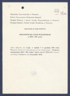 Zaproszenie] : [Incipit:] Biblioteka Uniwersytecka w Poznaniu, Polskie Towarzystwo Wydawc&oacute;w Książek, Wydział Kultury i Sztuki Urzędu Wojew&oacute;dzkiego w Poznaniu, Wydział Kultury i Sztuki Urzędu Miejskiego w Poznaniu zapraszają na sesję naukową "Wielkopolski ruch wydawniczy w XIX i XX wieku", kt&oacute;ra odbywać się będzie w dniach 7-8 grudnia 1989 roku [...]