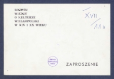 Zaproszenie : Wielkopolskie Towarzystwo Kulturalne, Instytut Historii UAM uprzejmie zapraszają na sesję naukową pt.: Rozw&oacute;j wiedzy o kulturze Wielkopolski w XIX i XX wieku, kt&oacute;ra odbędzie się w dniach 7-8 czerwca 1989 r. [...].