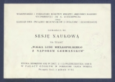 [Zaproszenie]: [Incipit:] Wojew&oacute;dzki i Poznański Komitet Frontu Jedności Narodu, Uniwersytet im. A. Mickiewicza oraz Zarząd Okr. Związku Bojownik&oacute;w o Wolność i Demokrację zaprasza na Sesję Naukową na temat "Walka ludu wielkopolskiego z naporem germańskim", kt&oacute;ra odbędzie się w dniu 21 i 22 października 1968 r. [...].