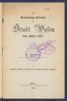 Die Gr&uuml;ndungs-Urkunde der Stadt Posen vom Jahre 1253.