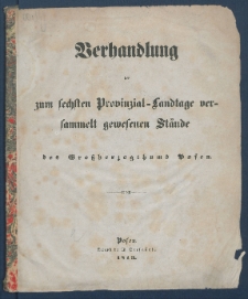 Verhandlung der zum sechsten Provinzial-Landtage versammelt gewesen St&auml;nde des Gro&szlig;herzogthums Posen.