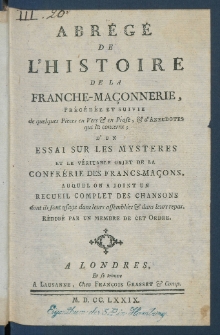 Abr&eacute;g&eacute; De L'Histoire De La Franche-Ma&ccedil;onnerie : Pr&eacute;ced&eacute;e Et Suivie de quelques Pieces en Vers & en Proses, & d'Anecdotes qui la concernen : D'Un Essai Sur Les Mysteres Et Le V&eacute;ritable Objet De La Confr&eacute;rie Des Francs-Ma&ccedil;ons, Auquel On A Joint Un Recueil Complet Des Chansons dont ils font usage dans leurs assembl&eacute;es & dans leurs repas.