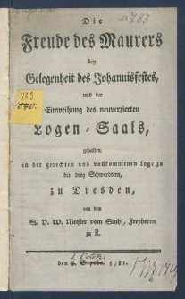 Die Freude des Maurers bey Gelegenheit des Johannisfestes und der Einweihung des neuverzierten Logen=Saals, gehalten, in der gerechten und vollkommenen Loge zu den drey Schwerdtern zu Dresden.