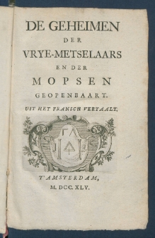 De Geheimen Der Vrye-Metselaars En Der Mopsen Geopenbaart.