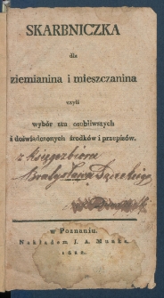 Skarbniczka dla ziemianina i mieszczanina, czyli Wyb&oacute;r stu osobliwszych i doświadczonych środk&oacute;w i przepis&oacute;w.