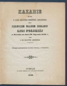 Kazanie miane w czasie nabożeństwa odprawianego przy pierwszym walnem zebraniu Ligi Polskiej w K&oacute;rniku na dniu 10. Stycznia 1849 r.