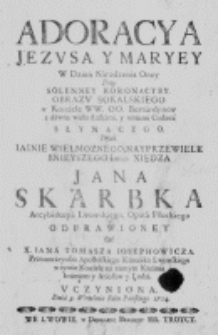 Adoracya Jezusa y Maryey w Dzień Narodzenia Oney przy Solenney Koronacyey Obrazu Sokalskiego w Kościele WW. OO. Bernardyn&oacute;w z dawna wielu Łaskami, y rożnemi Cudami słynącego. Przez Iasnie Wielmoznego, Nayprzewielebnieyszego Imśći Xiędza Jana Skarbka Arcybiskupa Lwowskiego, Opata Płockiego odprawioney od X. Iana Tomasza Iosephowicza. Protonotaryusza Apostolskiego Kanonika Lwowskiego w tymże Kosciele na rannym Kazaniu Imieniem y Aniołow y Ludzi uczyniona. Dnia 8. Września Roku Pańskiego 1724.