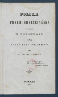 Polska przedchrześciańska opowiedziana w klechdach podług podań ludu polskiego przez dziejopis&oacute;w zebranych.