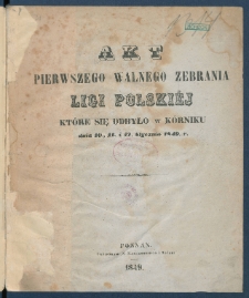 Akt pierwszego walnego zebrania Ligi Polski&eacute;j, kt&oacute;re się odbyło w K&oacute;rniku dnia 10., 11. i 12. stycznia 1849. r.
