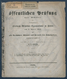 Zu der &Ouml;ffentlichen Pr&uuml;fung der Sch&uuml;ler des K&ouml;nigl. Friedrich-Wilhelms-Gymnasiums zu Posen am ... ladet im Namen des Lehrer-Collegiums alle Besch&uuml;tzer, G&ouml;nner und Freunde des Schulwesens.