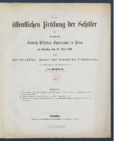 Zu der &Ouml;ffentlichen Pr&uuml;fung der Sch&uuml;ler des K&ouml;nigl. Friedrich-Wilhelms-Gymnasiums zu Posen am ... ladet im Namen des Lehrer-Collegiums alle Besch&uuml;tzer, G&ouml;nner und Freunde des Schulwesens.