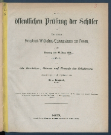 Zu der &Ouml;ffentlichen Pr&uuml;fung der Sch&uuml;ler des K&ouml;nigl. Friedrich-Wilhelms-Gymnasiums zu Posen am ... ladet im Namen des Lehrer-Collegiums alle Besch&uuml;tzer, G&ouml;nner und Freunde des Schulwesens.