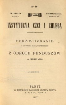 Emigracya Polska Stowarzyszenie Podatkowe. Instytucya Czci i Chleba. Sprawozdanie z czynności Zarządu Instytucyi i z obrotu fundusz&oacute;w w roku 1896. Nr 40. 1897