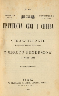 Emigracya Polska Stowarzyszenie Podatkowe. Instytucya Czci i Chleba. Sprawozdanie z czynności Zarządu Instytucyi i z obrotu fundusz&oacute;w w roku 1900. Nr 44. 1901