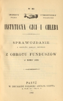 Emigracya Polska Stowarzyszenie Podatkowe. Instytucya Czci i Chleba. Sprawozdanie z czynności Zarządu Instytucyi i z obrotu fundusz&oacute;w w roku 1901. Nr 45. 1902