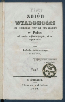 Zbi&oacute;r wiadomości do historyi sztuki lekarskiej w Polsce od czas&oacute;w najdawniejszych, aż do najnowszych.