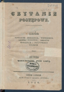 Czytanie postępowe : zbi&oacute;r powiastek moralnych, wschodnich, legend, żywot&oacute;w, obraz&oacute;w moralnych i przypowieści polskich.