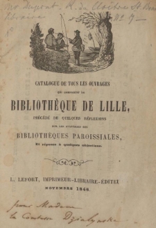 Catalogue de tous les ouvrages qui composent la Biblioth&egrave;que de Lille, pr&eacute;c&eacute;d&eacute; de quelques r&eacute;flexions sur les avantages des biblioth&egrave;ques paroissiales, Et r&eacute;ponse &agrave; quelques objections