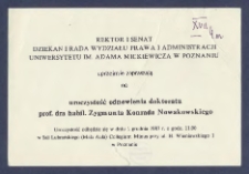 [Zaproszenie] : [Incipit:] Rektor i Senat, Dziekan i Rada Wydziału Prawa i Administracji Uniwersytetu im. Adama Mickiewicza w Poznaniu, uprzejmie zapraszają na uroczystość odnowienia doktoratu prof. dra habil. Zygmunta Konrada Nowakowskiego : uroczystość odbędzie się w dniu 1 grudnia 1987 r. [...]