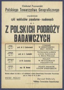 [Afisz] : [Incipit:] Oddział Poznański Polskiego Towarzystwa Geograficznego organizuje cykl wykład&oacute;w popularno-naukowych p.t. Z polskich podr&oacute;ży badawczych [...] Wykłady odbywać się będą w sali wykładowej Instytutu Geograficznego Uniwersytetu Poznańskiego [...]