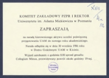 [Zaproszenie] : [Incipit:] Komitet Zakładowy PZPR i Rektor Uniwersytetu im. Adama Mickiewicza w Poznaniu zapraszają na naradę kierowniczego aktywu uczelni poświęconą przygotowaniu UAM do nowego roku akademickiego: narada odbędzie się w dniu 30 września 1986 roku w Domu Gościnnym UAM w Kicinie [...].