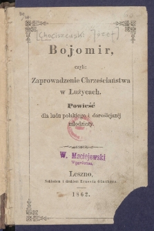 Bojomir, czyli Zaprowadzenie chrześciaństwa w Łużycach : powieść dla ludu polskiego i doroślejsz&eacute;j młodzieży.
