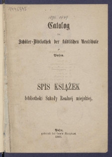 Catalog der Sch&uuml;ler-Bibliothek der St&auml;dtischen Realschule = Spis książek bibliotheki Szkoły Realn&eacute;j miejskiej.