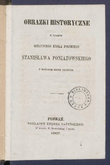 Obrazki historyczne z czas&oacute;w ostatniego kr&oacute;la polskiego Stanisława Poniatowskiego z r&oacute;żnych dzieł złożone.