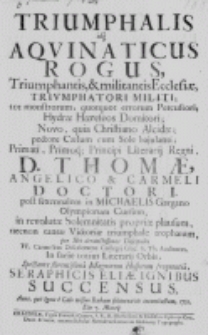 Triumphalis idque Aquinaticus Rogus, Triumphantis, et militantis Ecclesiae, Triumphatori militi; [...] D. Thomae, Angelico et Carmeli Doctori, post sexennalem in Michaelis Gargano Olympiorum Cursum, in revolutae Solemnitatis propriae plausum, [...] per Sibi devinctissimos Discipulos FF. Carmelitas Discalceatos Collegij Crac: S. Th. Auditores, [...] Seraphicis Eliae ignibus succensus. Anno [...] 1721. Die 7. Martij