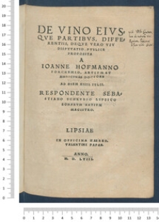 De Vino Eivsqve Partibvs, Differentiis, Deqve Vero Vsv : Dispvtatio Pvblice Proposita A Ioanne Hofmanno Forchemio, Artivm Et Medicinae Doctore Ad Diem XIIII. Ivlii. /