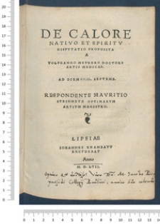De Calore Nativo Et Spiritv Dispvtatio Proposita A Volfgango Mevrero Doctore Artis Medicae. Ad Diem XXIII. Septemb. Respondente Mavritio Steinmetz Optimarvm Artivm Magistro.