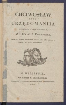 Chciwosław czyli Urzędomaniia : komedya w pięciu aktach z Duvala przerobiona, grana na Teatrze Narodowym dnia 25 lipca 1820 roku, a na żądanie 27. t. m. powt&oacute;rzona.