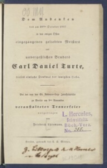 Dem Andenken des am 29sten October 1847 in den ewigen Osten eingegangenen geliebten : Meisters und unverge&beta;lichen Bruders Carl Daniel Turte, dieses einfache Denkmal der innigsten Liebe bei der von der St. Andreas-Loge Indissolubilis zu Berlin am 2ten November veranstalteten Trauerfeier vorgetragen /