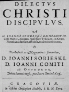 Dilectus Christi discipulus, a M. Ioanne Cynerski Rachtamovio, Coll. Maiore, eloquen. Professore Tyliciano, in Oratio - Pietatis Academico, officioso, encomio celebratus, et Perillustrib. ac Magnanimis Juvenibus, D. Ioanni Sobieski, D. Ioanni Comiti ad Ostrorog, Debiti honoris ergo, pro Sacro Xenio d. d. cq.