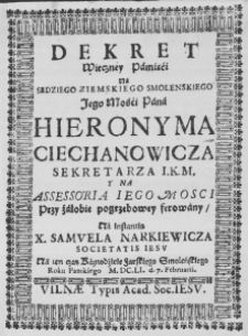 Dekret Wieczney Pamięći na Sędziego Ziemskiego Smoleńskiego Jego Mośći Pana Hieronyma Ciechanowicza Sekretarza I. K. M. y na Assessoria Iego Mośći przy żałobie pogrzebowey ferowany, na instantią X. Samuela Narkiewicza Societatis Iesu Na ten czas Kaznodźieie Farskiego Smoleńskiego Roku Pańskiego M. DC. LI. d. 7. Februarii
