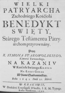 Wielki Patryarcha Zachodniego Kośćioła Benedykt Swięty, Starego Testamentu Patryarchom przyrownany. Przez X. Symona Starowolskiego, Kantora Tarnowskiego. Na Kazaniu w Kośćiele Świętego Krzyża na Łysey G&oacute;rze w Ziemi Sęndomierskiey. Roku 1641. Dnia 21. Marca