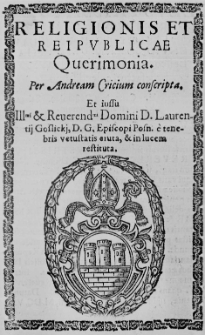 Religionis et reipublicae querimonia. Per Andream Cricium conscripta, et iussu [...] Laurentij Goslickj [...] e tenebris vetustatis eruta, et in lucem restituta