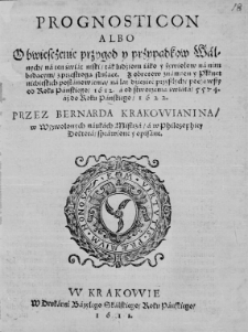 Prognosticon albo obwiesczenie przygod y przypadkow [...] na lat dziesięć przyszłych, począwszy od roku [...] 1612 [...] aż do roku [...] 1622. Przez Bernarda Krakowianina [...] sprawione y opisane