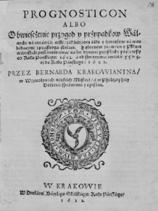 Prognosticon albo obwiesczenie przygod y przypadkow [...] na lat dziesięć przyszłych, począwszy od roku [...] 1612 [...] aż do roku [...] 1622. Przez Bernarda Krakowianina [...] sprawione y opisane