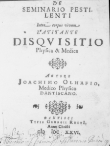 De Seminario pestilenti intra corpus vivum latitante disquisitio Physica et Medica. Autore Joachimo Olhafio, Medico Physico Dantiscano