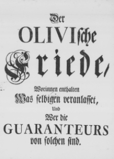 Der Olivische Friede, worinnen enthalten was selbigen veranlasset, und wer die Guaranteurs von solchen sind