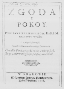 Zgoda y Pokoy. Przez Iana Kraiewskiego, Ko: K. I. M. teraz nowo wydana. August: super Psal. In discordia nemo benedicit Dominum. Chwalćie Pana iuź zgoda cośćie w wierze stali, Bo go żaden w niezgodzie żałosney nie chwali