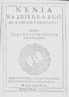 Nenia na zbiegłą zgodę z Polski utrapioney. Przez Jana Kraiewskiego, teraz nowo wydane. Nulla salus belli pacem te poscimus omnes, Pax Cererem nutrit pacis alumna Ceres