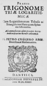 Praxis Trigonometriae Logarithmicae cum Logarithmorum Tabulis ad Trangula tam Plena quam Sphaerica sufficientibus. Ad commodiorem usum praeceptis brevitur et perspicuis hoc Manuali comprehense M. Petro Cr&uuml;gero Reip. Dantiscanae Mathematico