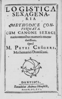Logistica sexagenaria methodice conformata. Cum Canone sexagenario omnibus numeris emendatissimo. Opera M. Petri Cr&uuml;geri, Mathematici Dantiscani
