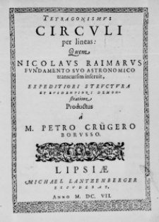 Tetragonismus Circuli per lineas: Quem Nicolaus Raimarus fundamento suo astronomico transcursim inservit, expeditiori structura et evidentiori demonstratione productus a a M. Petro Cr&uuml;gero Borusso